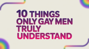 10 Things Only Gay Men Truly Understand